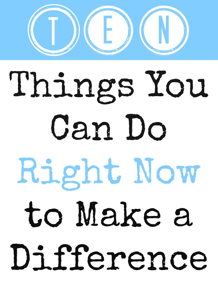 10 Things You Can Do Right Now to Make a Difference