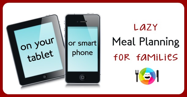 Lazy Meal Planning On Your Tablet or Smart Phone for Families